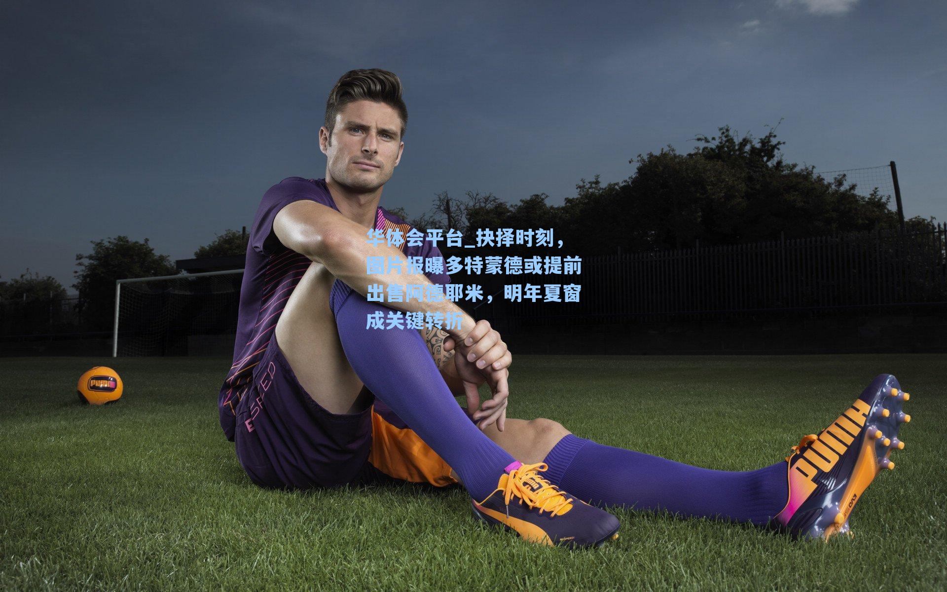 华体会平台_抉择时刻，图片报曝多特蒙德或提前出售阿德耶米，明年夏窗成关键转折