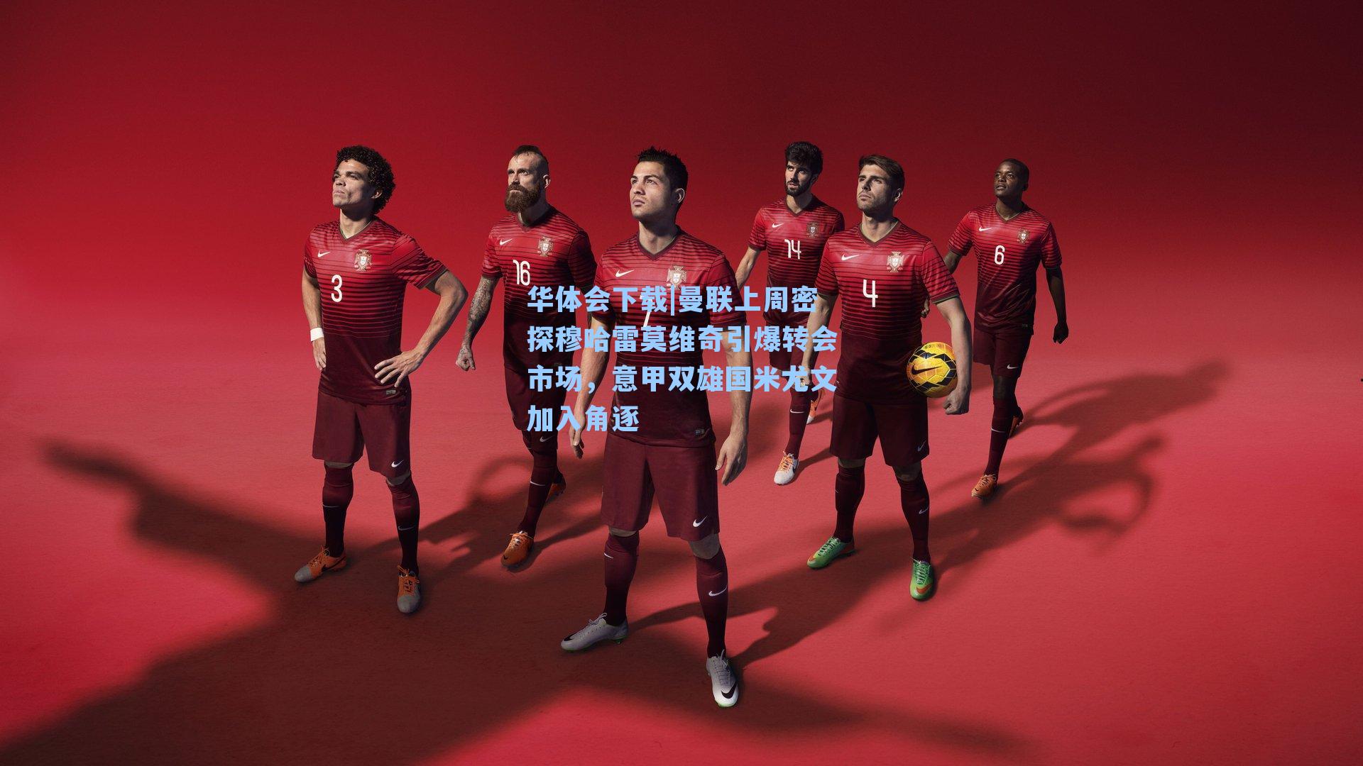 曼联上周密探穆哈雷莫维奇引爆转会市场，意甲双雄国米尤文加入角逐