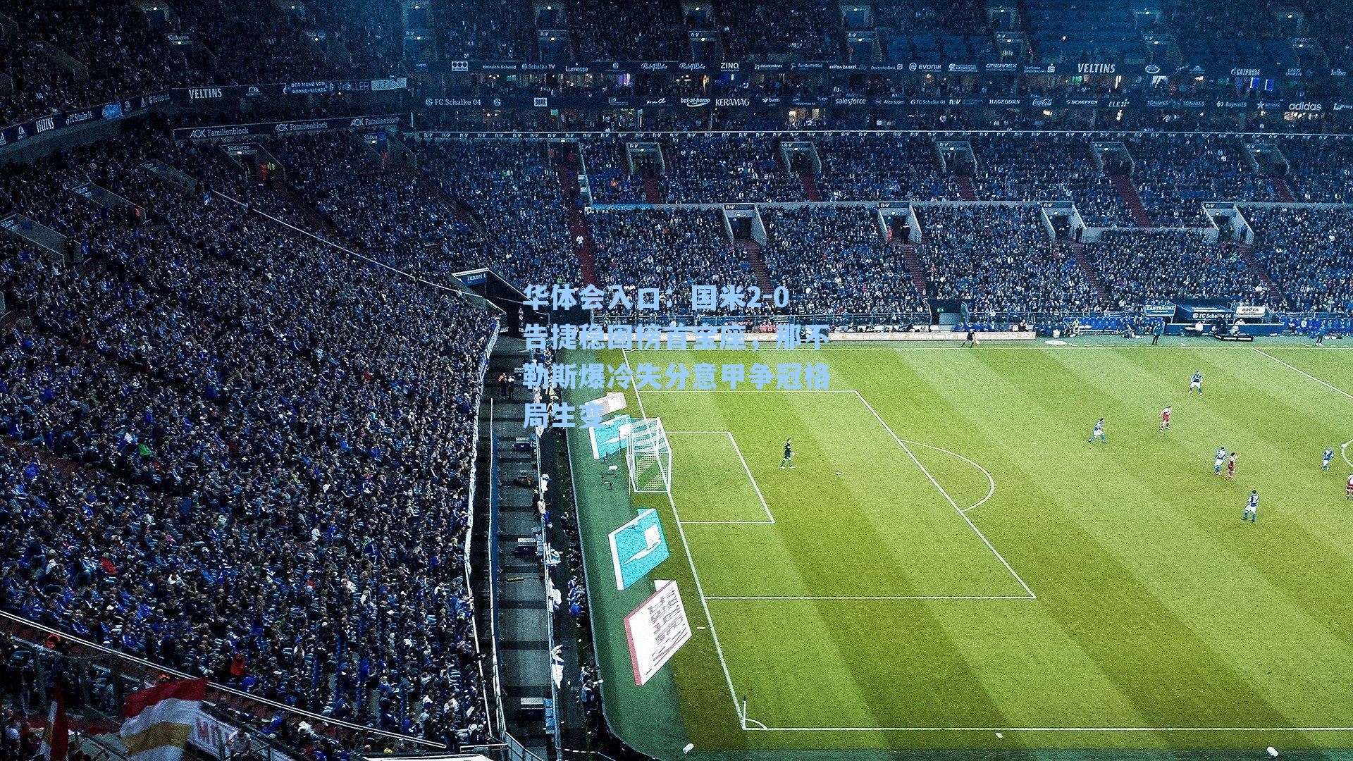 华体会入口：国米2-0告捷稳固榜首宝座，那不勒斯爆冷失分意甲争冠格局生变