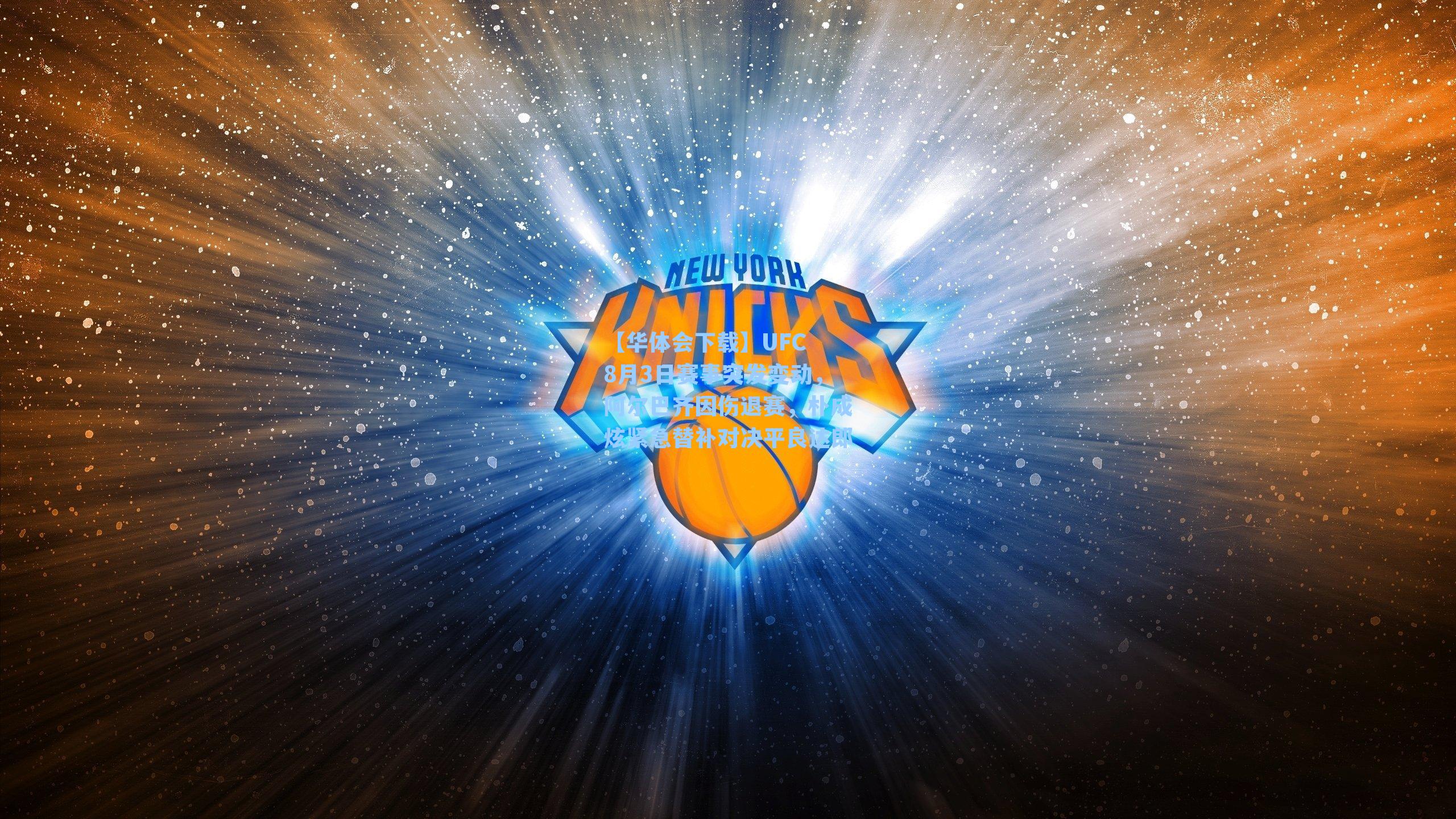 【华体会下载】UFC 8月3日赛事突发变动，阿尔巴齐因伤退赛，朴成炫紧急替补对决平良达郎