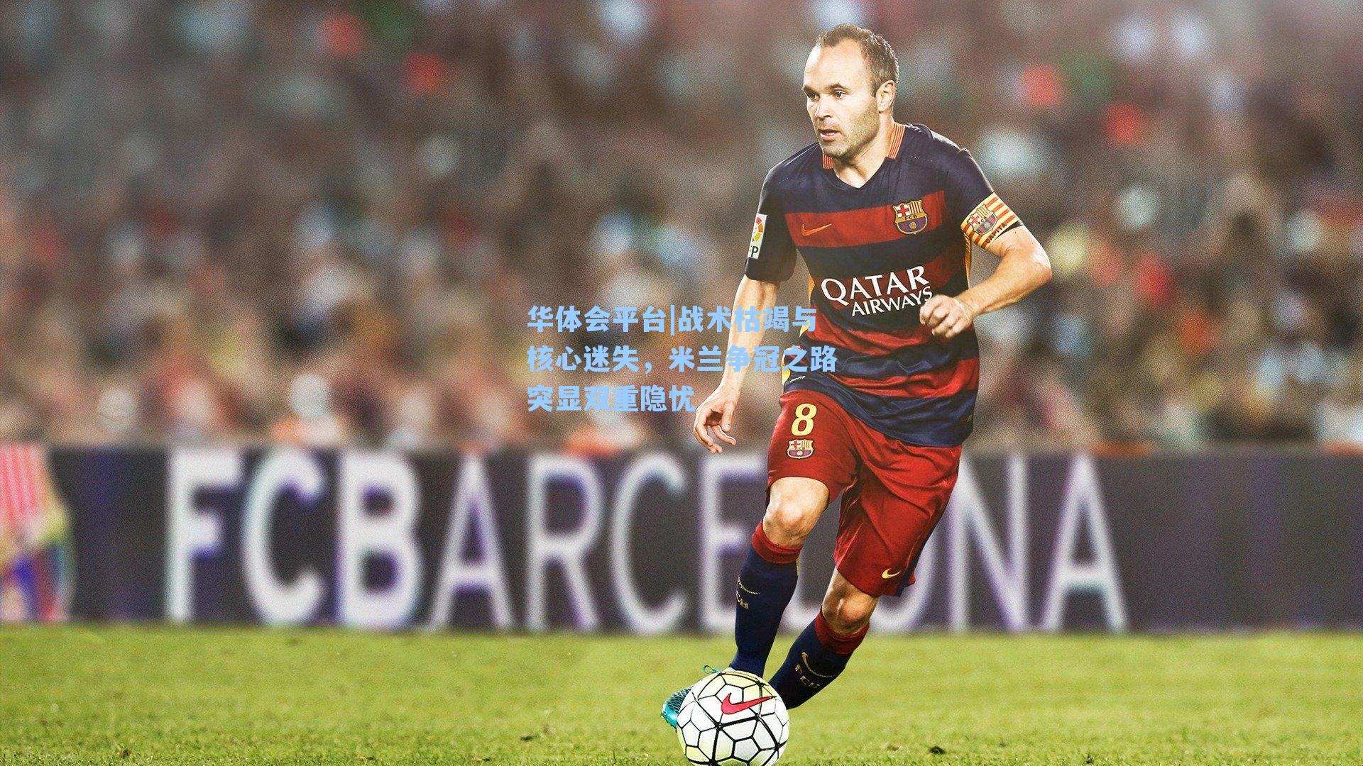 华体会平台|战术枯竭与核心迷失，米兰争冠之路突显双重隐忧