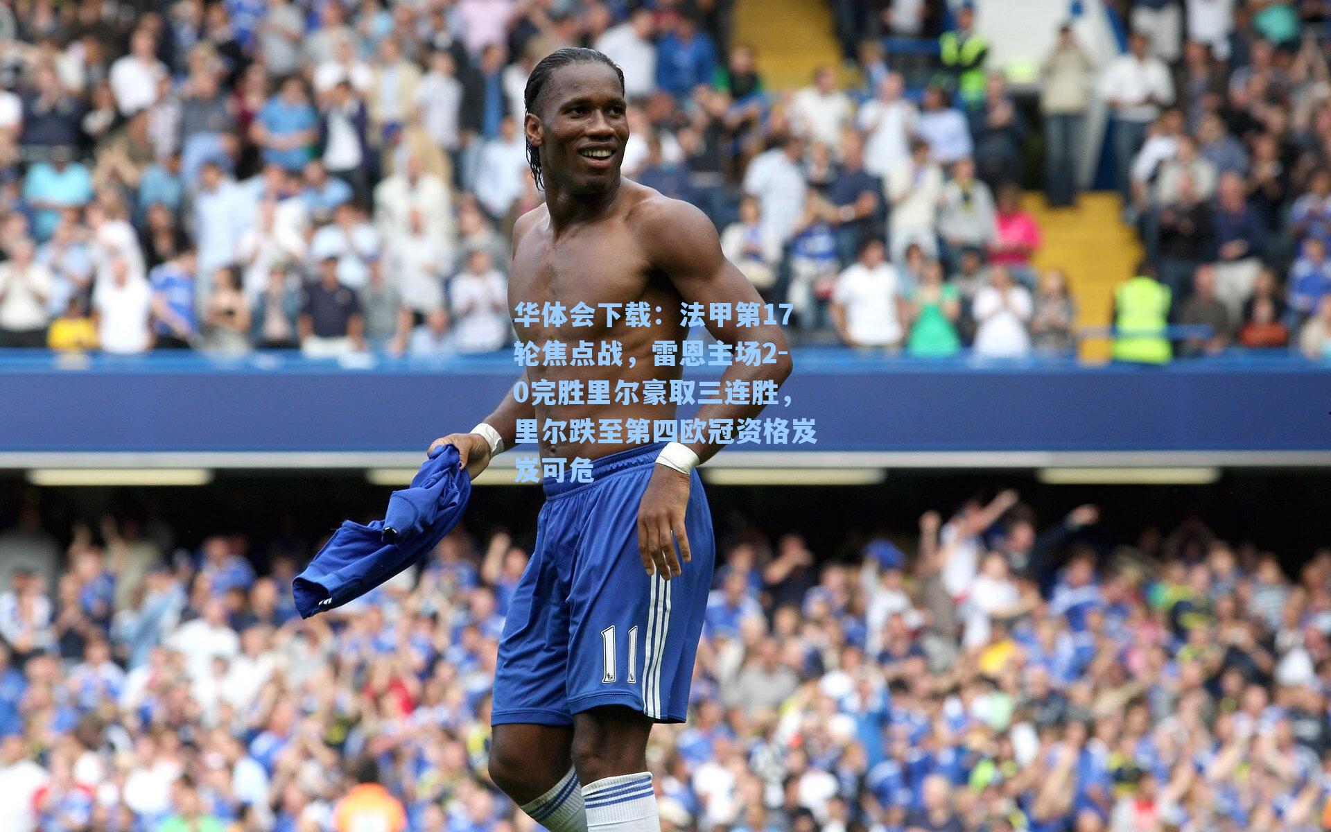 华体会下载：法甲第17轮焦点战，雷恩主场2-0完胜里尔豪取三连胜，里尔跌至第四欧冠资格岌岌可危