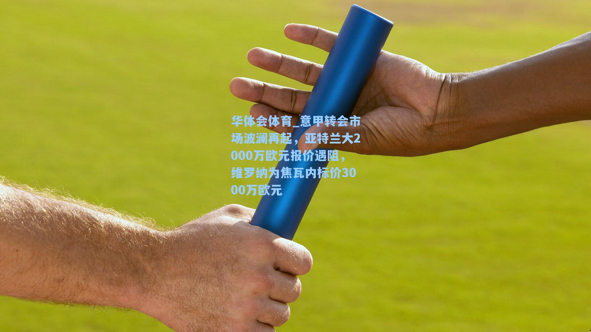 意甲转会市场波澜再起,亚特兰大2000万欧元报价遇阻,维罗纳为焦瓦内标价3000万欧元