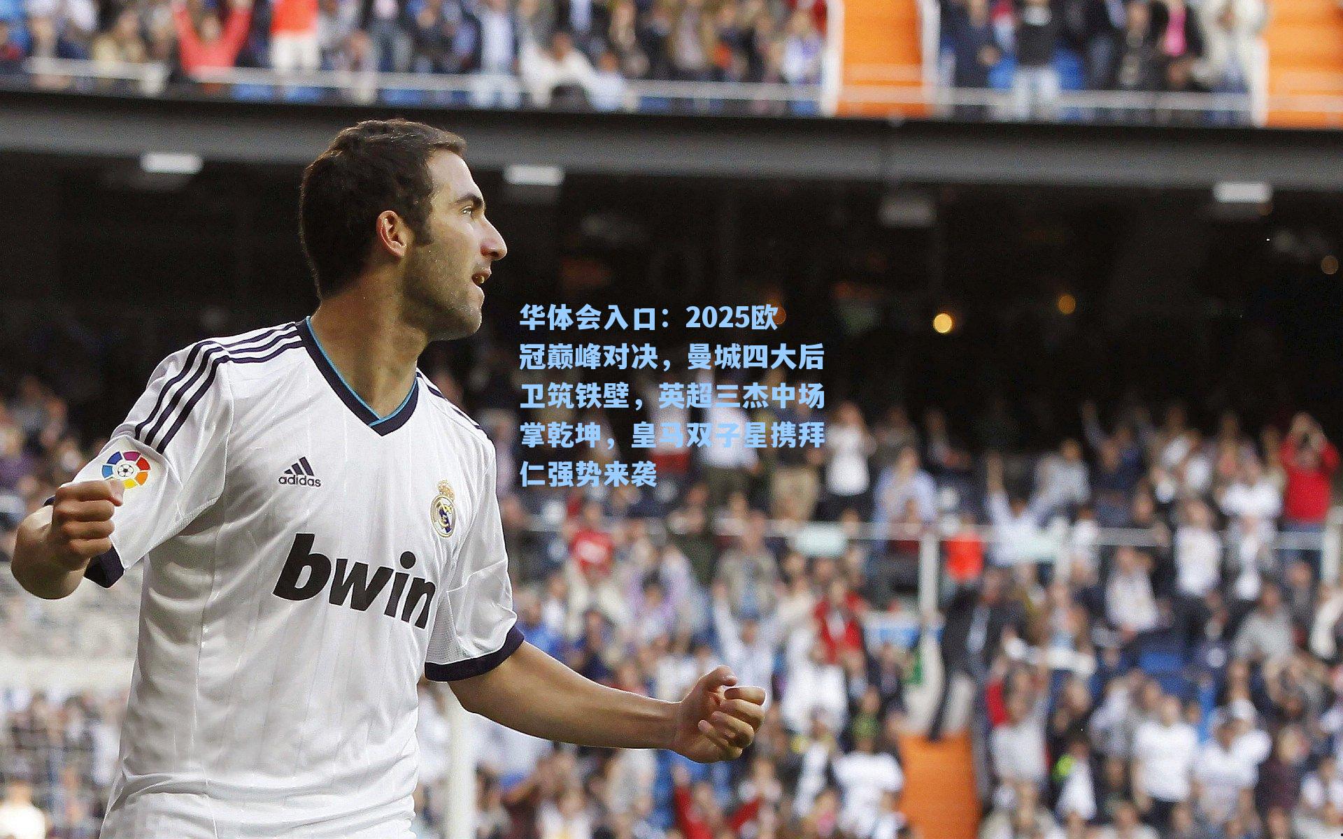 2025欧冠巅峰对决，曼城四大后卫筑铁壁，英超三杰中场掌乾坤，皇马双子星携拜仁强势来袭