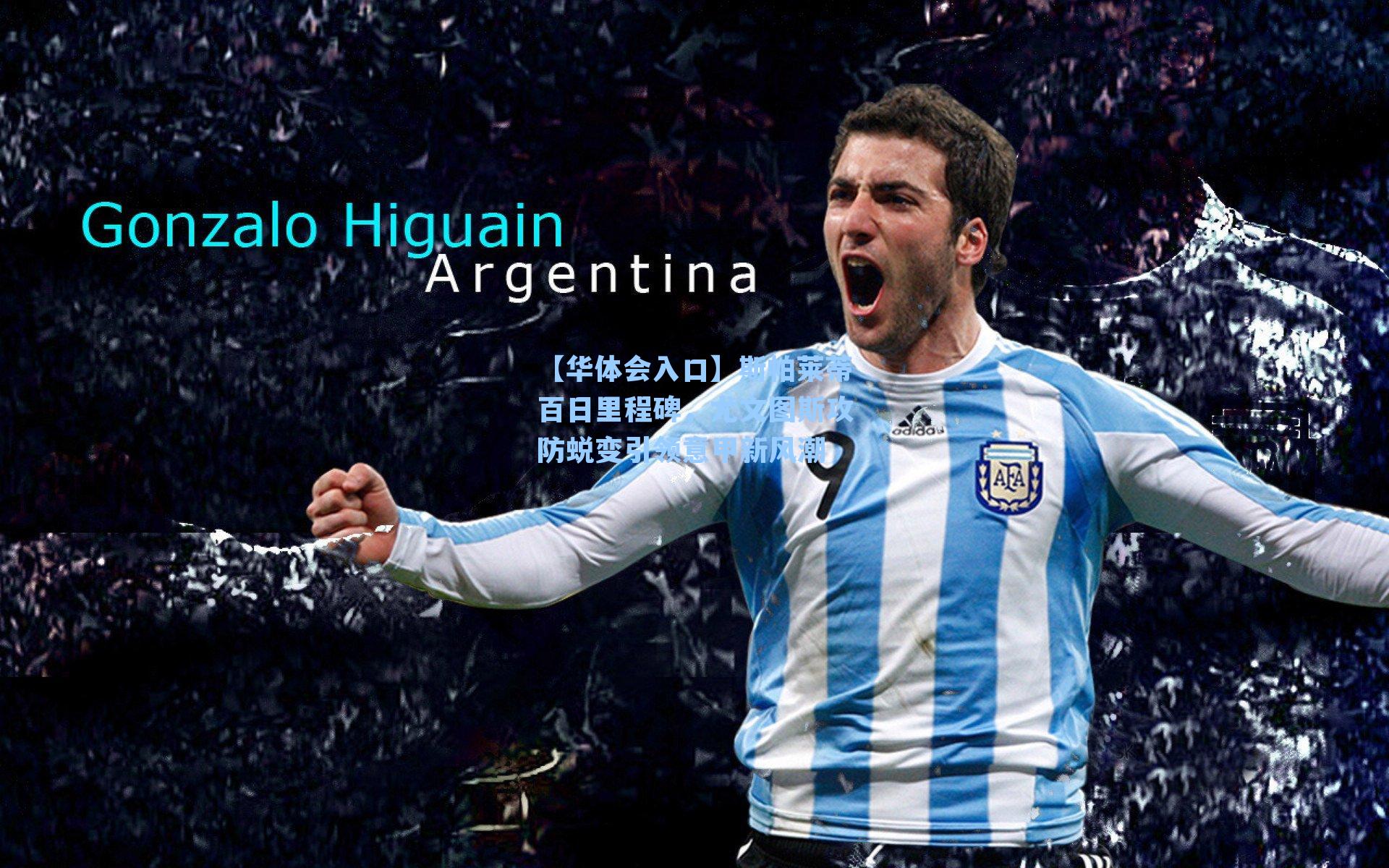 斯帕莱蒂百日里程碑，尤文图斯攻防蜕变引领意甲新风潮