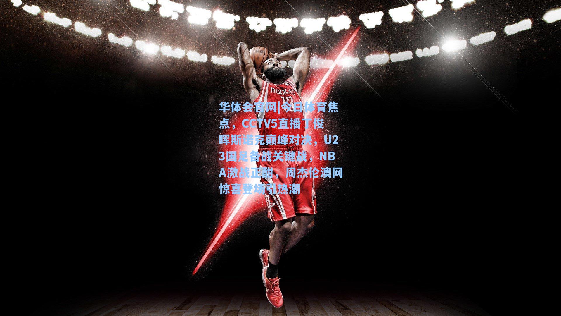 华体会官网|今日体育焦点，CCTV5直播丁俊晖斯诺克巅峰对决，U23国足备战关键战，NBA激战正酣，周杰伦澳网惊喜登场引热潮