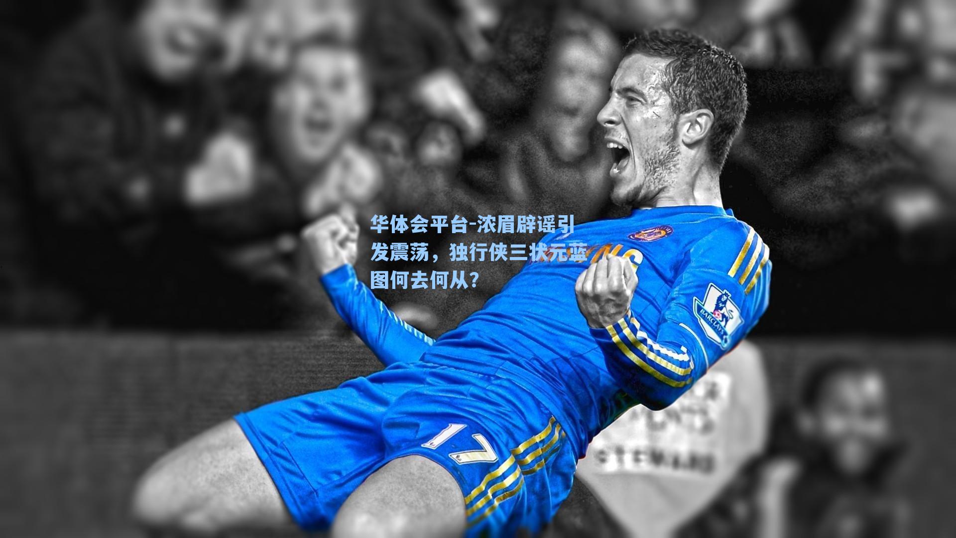 浓眉辟谣引发震荡，独行侠三状元蓝图何去何从？