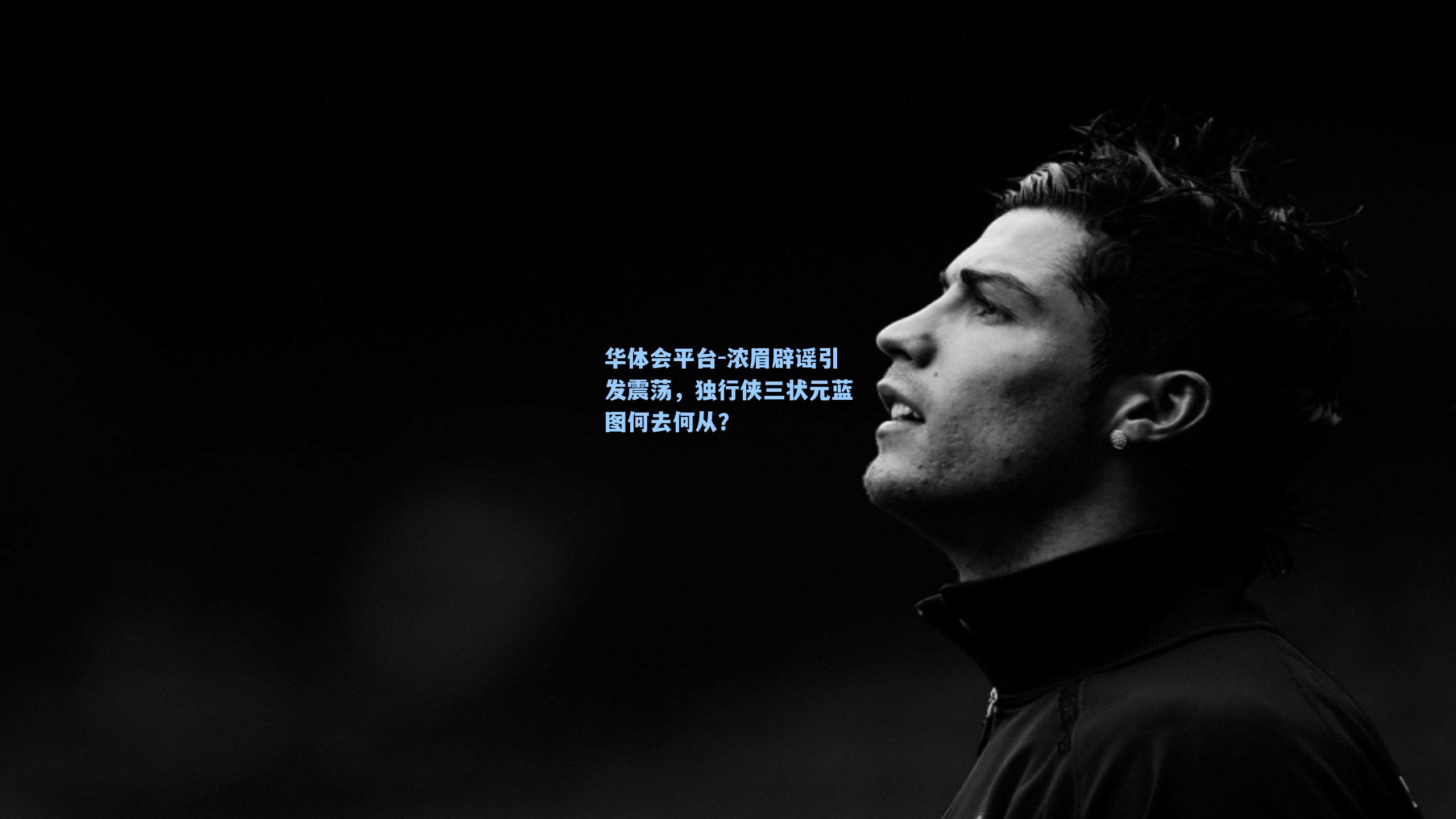 浓眉辟谣引发震荡，独行侠三状元蓝图何去何从？