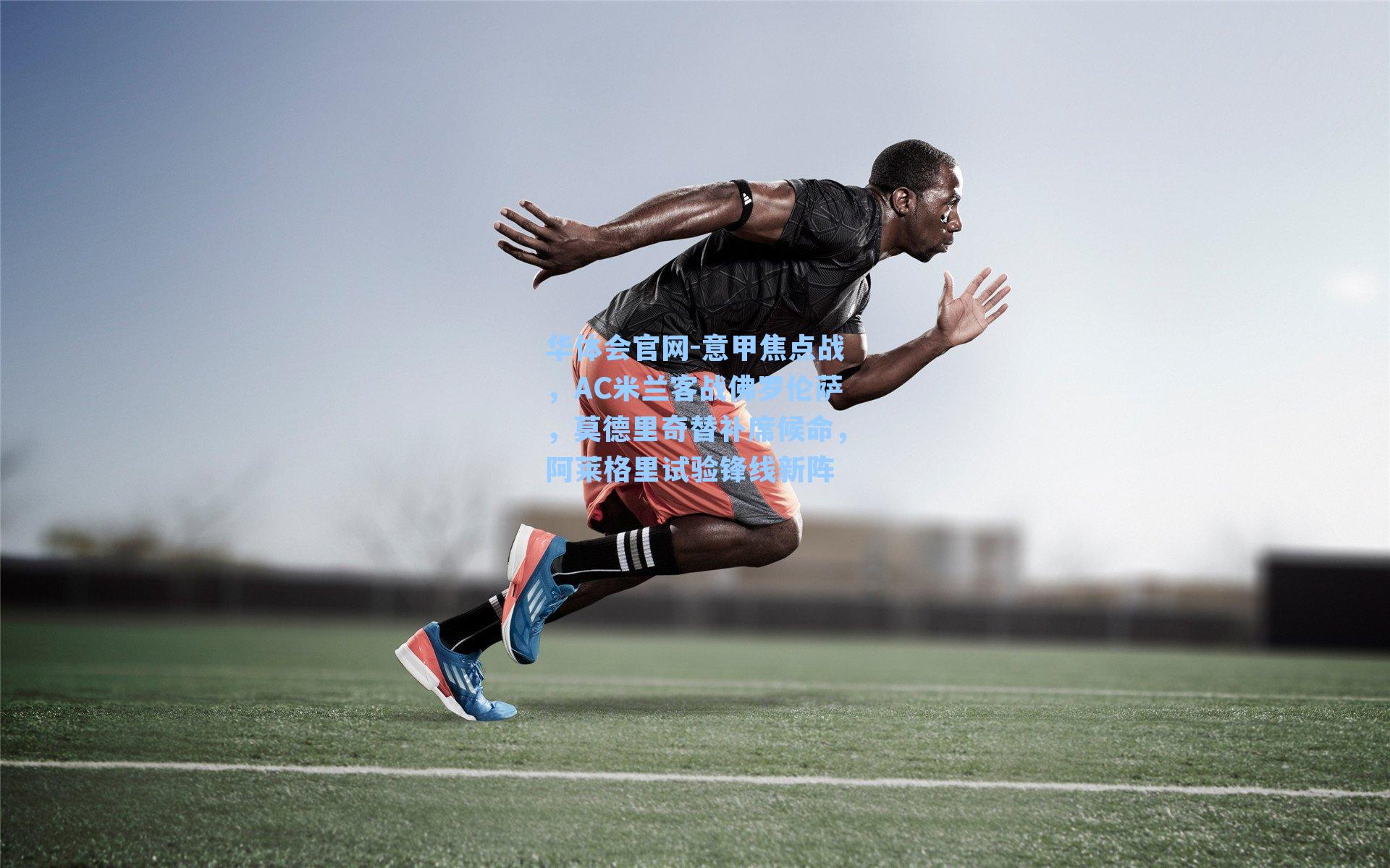 意甲焦点战，AC米兰客战佛罗伦萨，莫德里奇替补席候命，阿莱格里试验锋线新阵