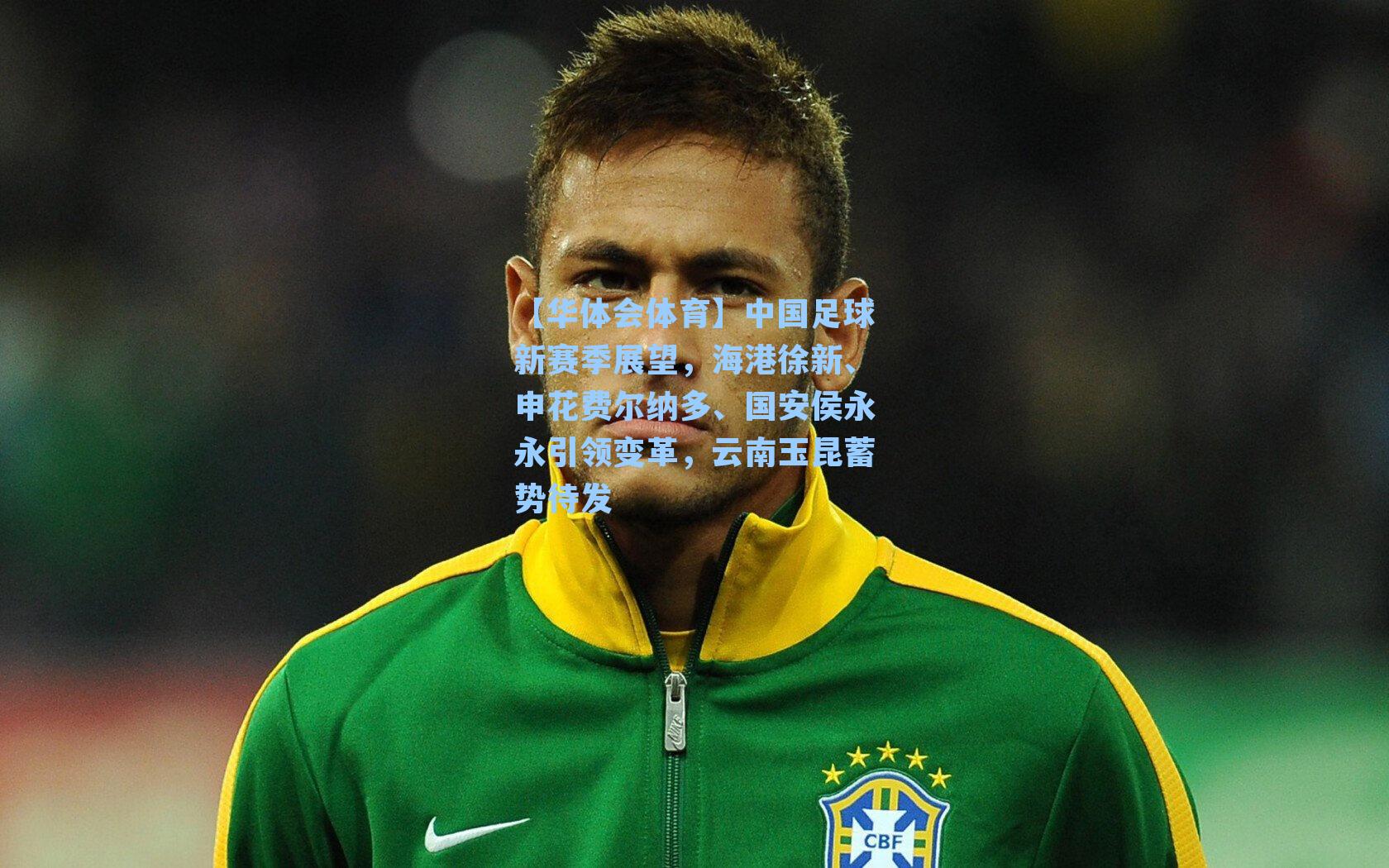 中国足球新赛季展望,海港徐新、申花费尔纳多、国安侯永永引领变革,云南玉昆蓄势待发