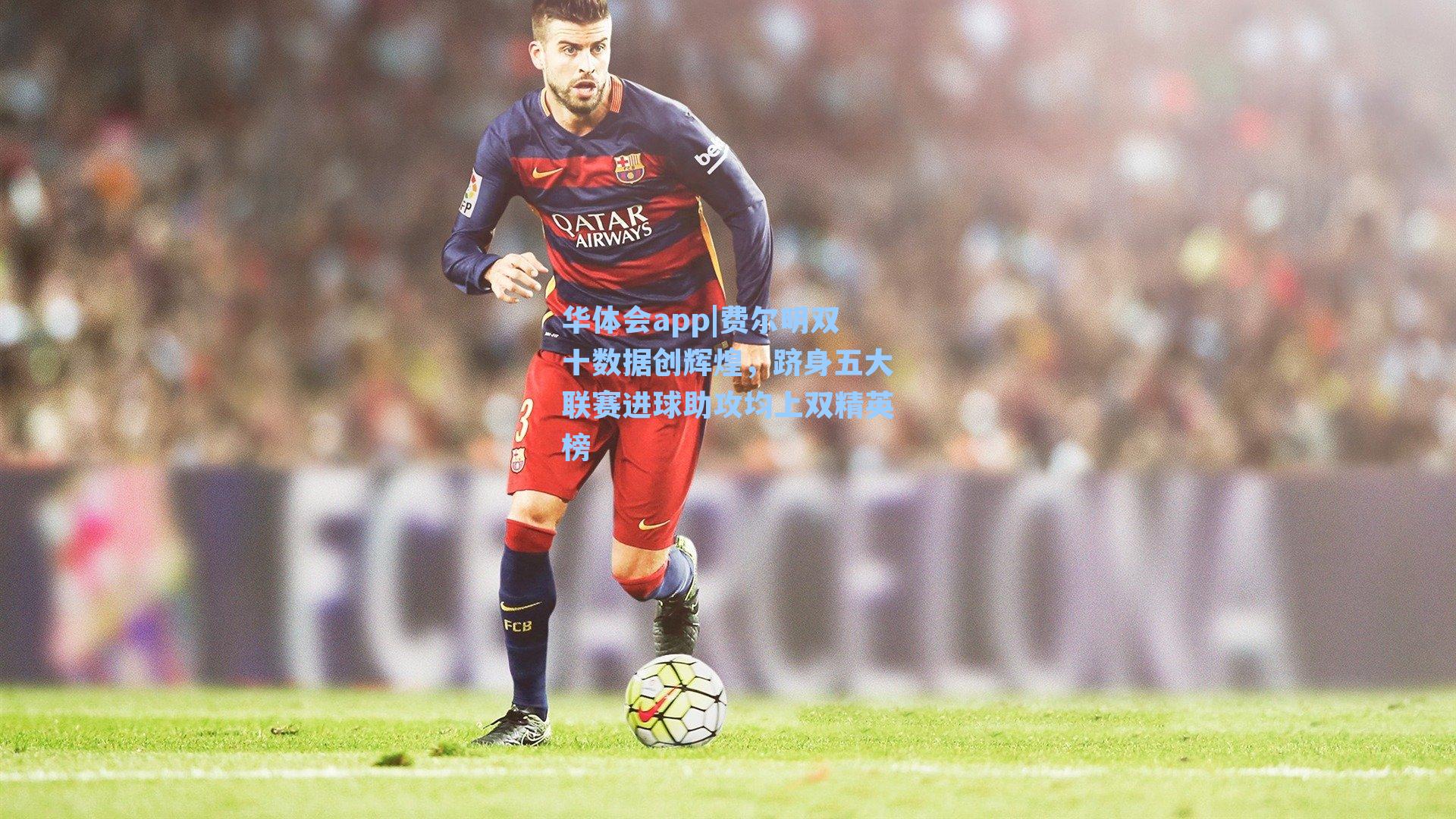 费尔明双十数据创辉煌，跻身五大联赛进球助攻均上双精英榜