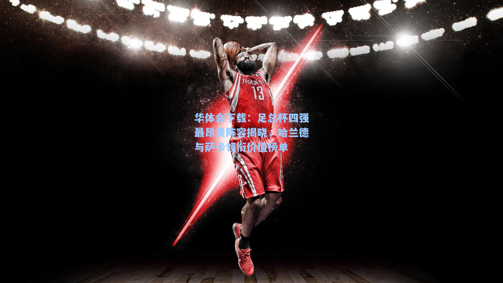 华体会下载：足总杯四强最昂贵阵容揭晓，哈兰德与萨卡领衔价值榜单