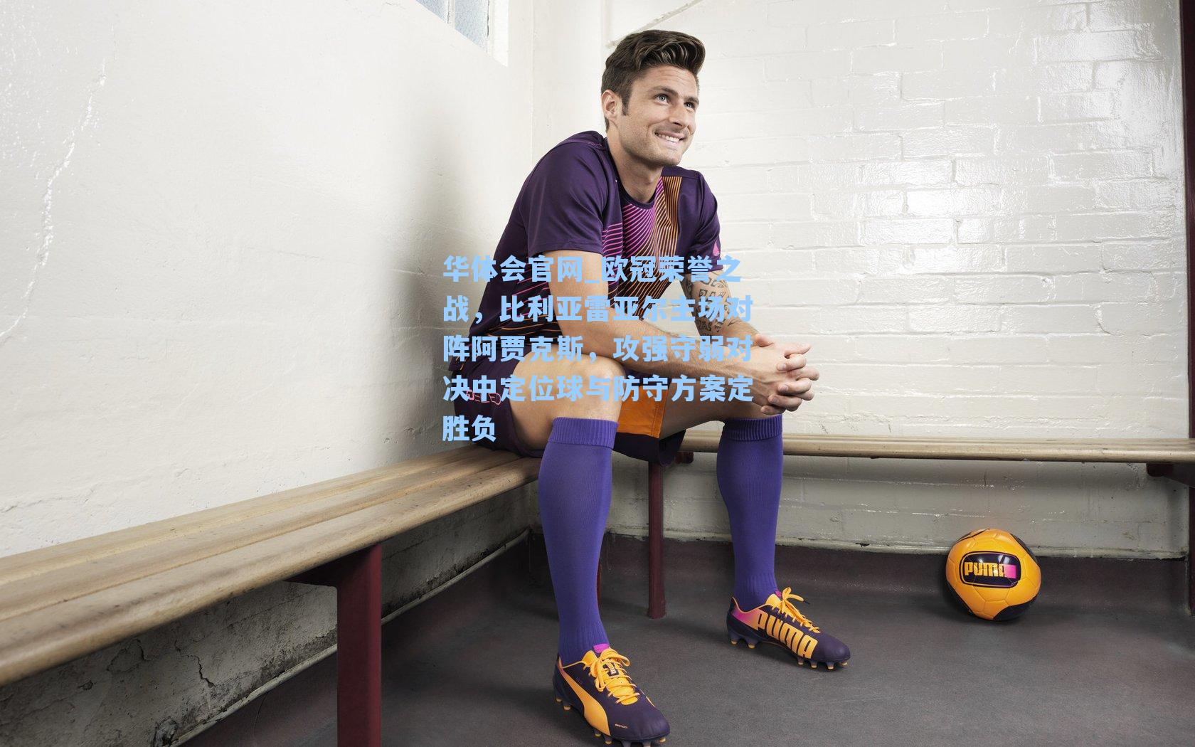 华体会官网_欧冠荣誉之战，比利亚雷亚尔主场对阵阿贾克斯，攻强守弱对决中定位球与防守方案定胜负